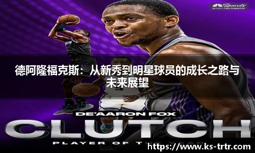 德阿隆福克斯：从新秀到明星球员的成长之路与未来展望